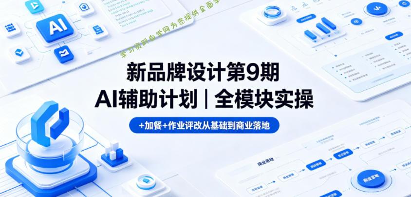 新品牌设计第9期AI辅助计划｜全模块实操+加餐+作业评改从基础到商业落地-为您提供全面学习资料信息资源学习资料自学网