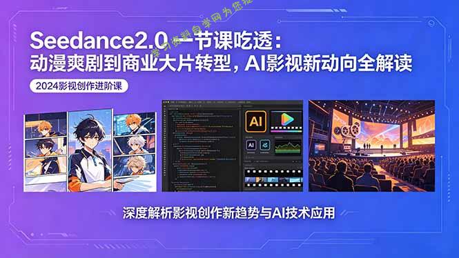 Seedance2.0一节课吃透：动漫爽剧到商业大片转型，AI影视新动向全解读-为您提供全面学习资料信息资源学习资料自学网