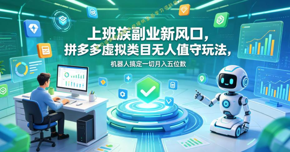 上班族副业新风口，拼多多虚拟类目无人值守玩法，机器人搞定一切月入五位数【揭秘】-为您提供全面学习资料信息资源学习资料自学网