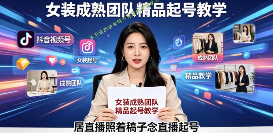 抖音视频号绿幕直播，女装成熟团队打造精品起号教学，居直播照着稿子念直播起号-为您提供全面学习资料信息资源学习资料自学网