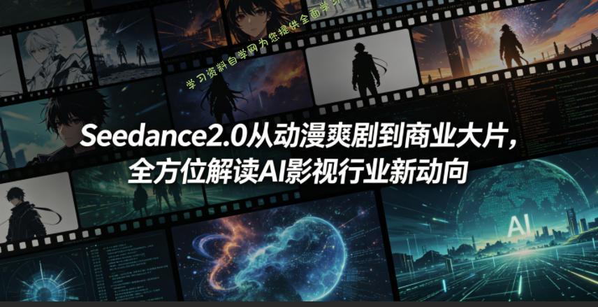 Seedance2.0从动漫爽剧到商业大片，全方位解读AI影视行业新动向-为您提供全面学习资料信息资源学习资料自学网