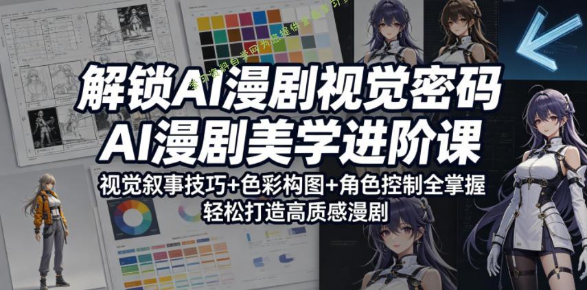 解锁AI漫剧视觉密码，AI漫剧美学进阶课，视觉叙事技巧+色彩构图+角色控制全掌握，轻松打造高质感漫剧-为您提供全面学习资料信息资源学习资料自学网