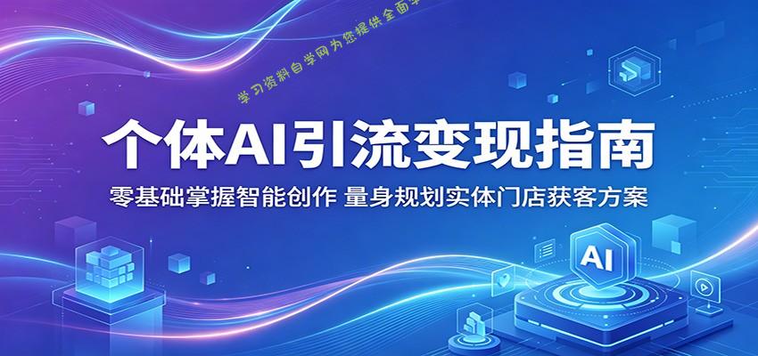 个体AI引流变现指南:零基础掌握智能创作,量身规划实体门店获客方案-为您提供全面学习资料信息资源学习资料自学网