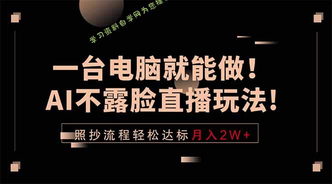 一台电脑就能做！AI不露脸直播玩法，照抄流程轻松达标月入2W+-为您提供全面学习资料信息资源学习资料自学网