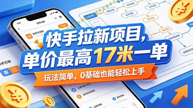 快手拉新项目，单价最高17米一单，玩法简单，0基础也能轻松上手(更新0517)-为您提供全面学习资料信息资源学习资料自学网
