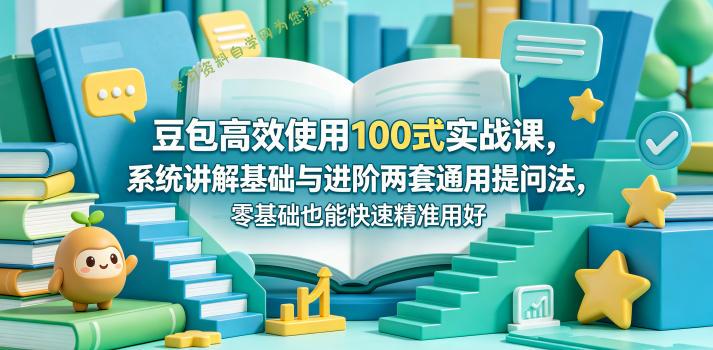 豆包高效使用100式实战课，系统讲解基础与进阶两套通用提问法，零基础也能快速精准用好豆包-为您提供全面学习资料信息资源学习资料自学网