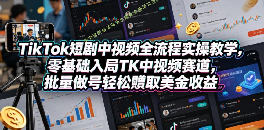 TikTok短剧中视频全流程实操教学,零基础入局TK中视频赛道,批量做号轻松賺取美金收益