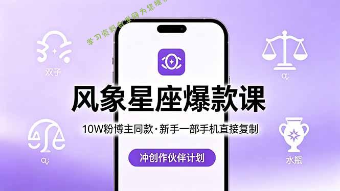 10W粉博主同款：风象星座爆款课，新手一部手机直接复制，冲创作伙伴计划-为您提供全面学习资料信息资源学习资料自学网