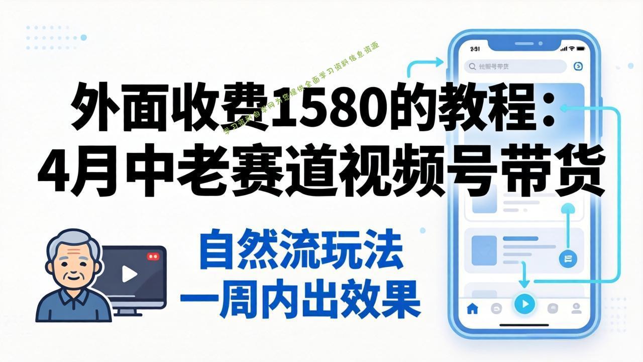 外面收费1580的教程：4月中老年赛道视频号带货，自然流玩法一周内可以出效果-为您提供全面学习资料信息资源学习资料自学网