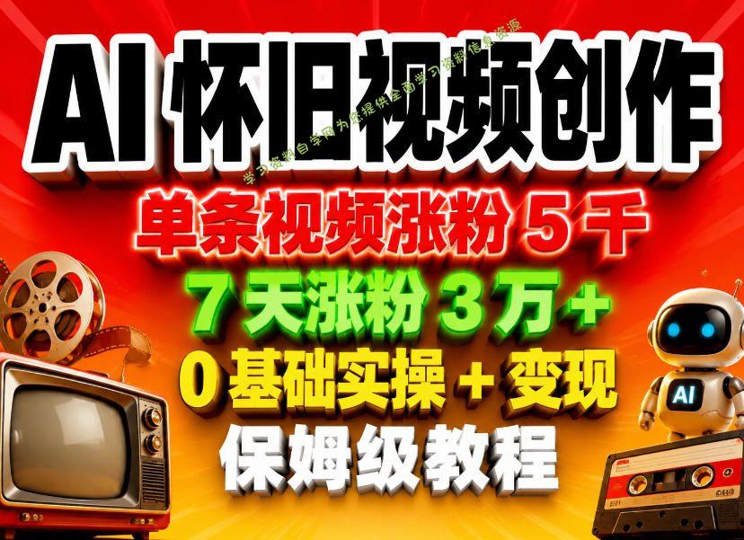 AI怀旧视频创作,单条视频涨粉5千,7天涨粉3W+,0基础实操+变现保姆级教程