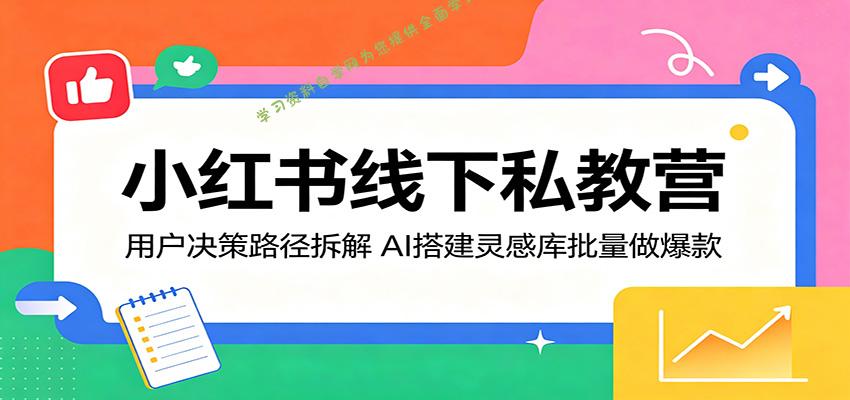 小红书线下私教营：用户决策路径拆解，AI搭建灵感库批量做爆款-为您提供全面学习资料信息资源学习资料自学网