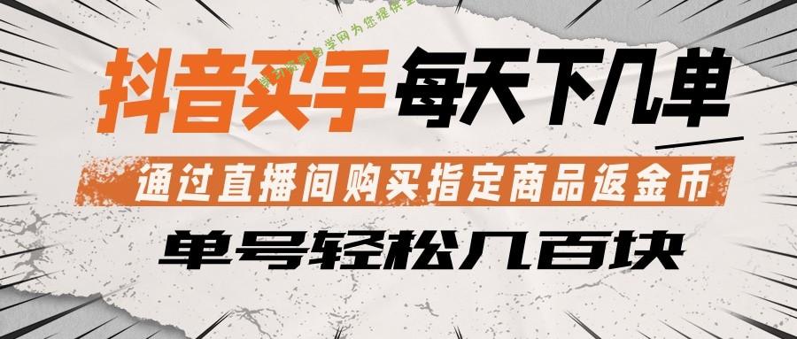 抖音买手 通过直播间购买指定商品返金币 每天几单 轻松几百块-为您提供全面学习资料信息资源学习资料自学网