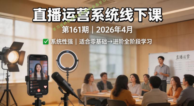 直播运营系统线下课第161期2026年4月,系统性强,适合零基础到进阶学习【录音+文档】