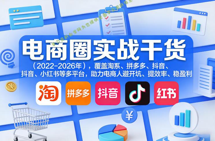 电商圈实战干货(2023-2026年)，覆盖淘系、拼多多、抖音、小红书等多平台，助力电商人避开坑、提效率、稳盈利(更新5月10)-为您提供全面学习资料信息资源学习资料自学网
