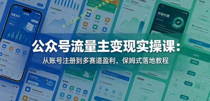 公众号流量主变现实操课：从账号注册到多赛道盈利，保姆式落地教程-为您提供全面学习资料信息资源学习资料自学网