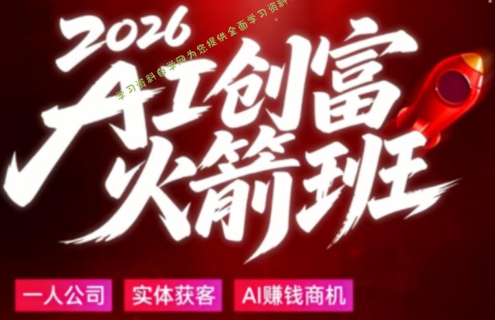 2026AI创富火箭班，摒弃晦涩技术理论，用大白话拆解AI时代普通人的创收机会-为您提供全面学习资料信息资源学习资料自学网