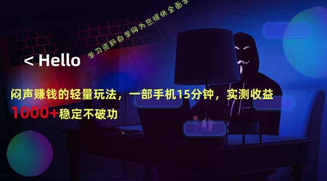 闷声赚钱的轻量玩法，一部手机15分钟，实测收益1000+稳定不破功-为您提供全面学习资料信息资源学习资料自学网