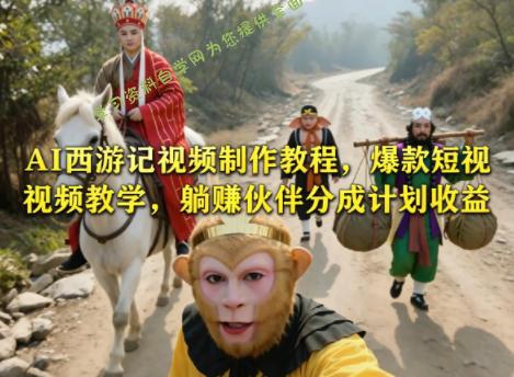AI西游记视频制作教程,爆款短视频教学,躺賺伙伴分成计划收益