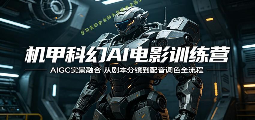 机甲科幻AI电影训练营：AIGC实景融合，从剧本分镜到配音调色全流程-为您提供全面学习资料信息资源学习资料自学网