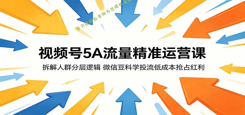视频号5A流量精准运营课：拆解人群分层逻辑，微信豆科学投流低成本抢占红利-为您提供全面学习资料信息资源学习资料自学网