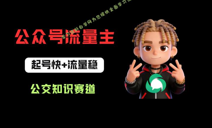 公众号流量主之公交知识赛道，起号快+流量稳，从0-1全流程讲解！-为您提供全面学习资料信息资源学习资料自学网