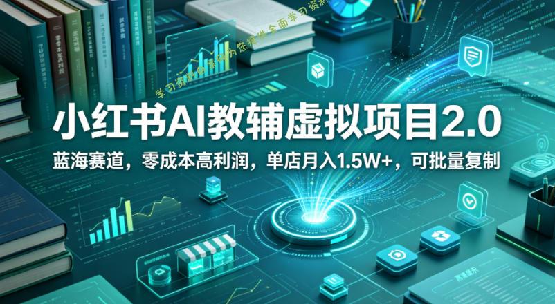 小红书AI教辅虚拟项目2.0，蓝海赛道，零成本高利润，单店月入1.5W+，可批量复制-为您提供全面学习资料信息资源学习资料自学网