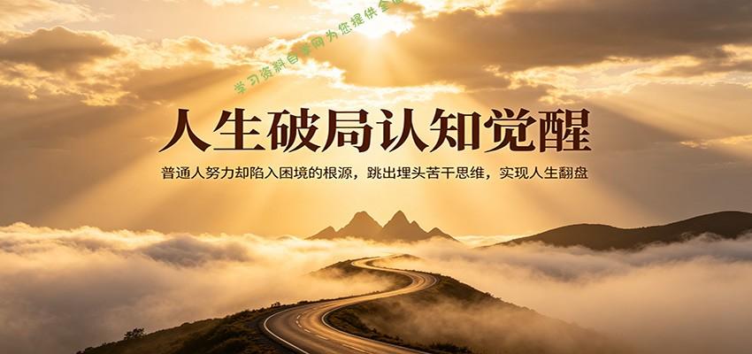 人生破局认知觉醒，普通人努力却陷入困境的根源，跳出埋头苦干思维，实现人生翻盘-为您提供全面学习资料信息资源学习资料自学网