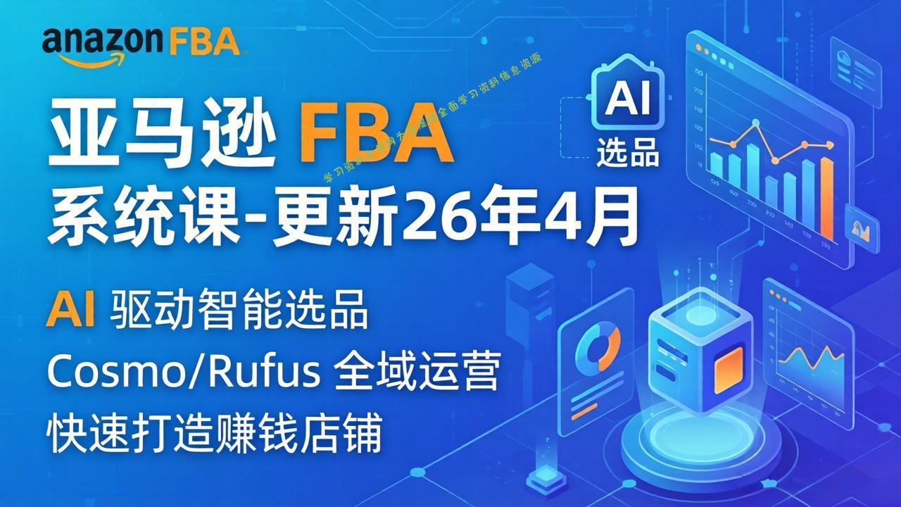 亚马逊 FBA 系统课程(更新26年4月-为您提供全面学习资料信息资源学习资料自学网