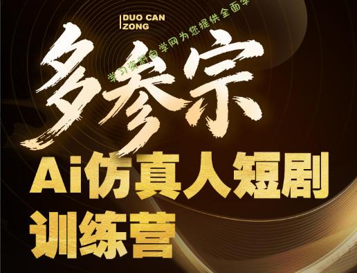 多参宗Ai仿真人短剧训练营第四期，全流程落地，新手也能做爆款短剧，稳稳抓住风口红利-为您提供全面学习资料信息资源学习资料自学网