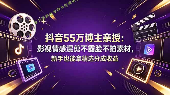 抖音55万博主亲授：影视情感混剪不露脸不拍素材，新手也能拿精选分成收益-为您提供全面学习资料信息资源学习资料自学网