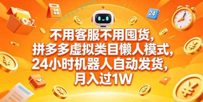 不用客服不用囤货,拼多多虚拟类目懒人模式,24小时机器人自动发货,月入过1W【揭秘】