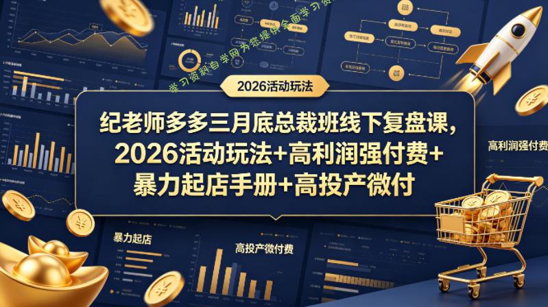 纪老师多多三月底总裁班线下复盘课，2026活动玩法+高利润强付费+暴力起店手册+高投产微付费-为您提供全面学习资料信息资源学习资料自学网