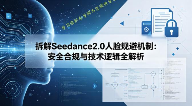 拆解Seedance2.0人脸规避机制：安全合规与技术逻辑全解析-为您提供全面学习资料信息资源学习资料自学网