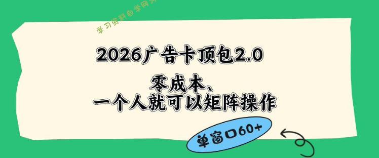 2026广告自动卡顶包2.0玩法，单窗口60+零成本、简单好操作，直接省略复杂人工步骤【揭秘】-为您提供全面学习资料信息资源学习资料自学网