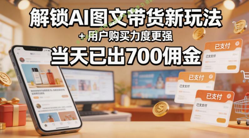 解锁ai图文带货新玩法+用户购买力度更强，当天已出700佣金，详细拆解-为您提供全面学习资料信息资源学习资料自学网