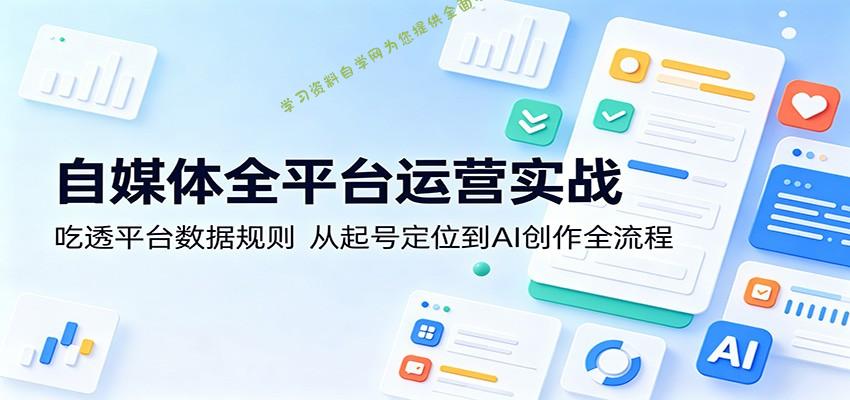 自媒体全平台运营实战：吃透平台数据规则，从起号定位到AI创作全流程-为您提供全面学习资料信息资源学习资料自学网