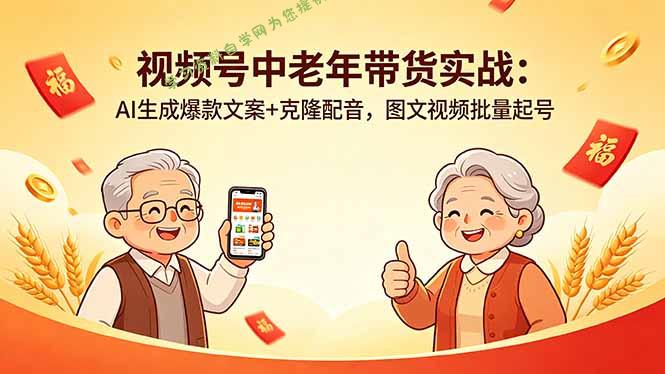 视频号中老年带货实战：AI生成爆款文案+克隆配音，图文视频批量起号-为您提供全面学习资料信息资源学习资料自学网