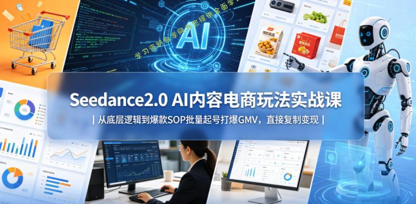 Seedance2.0 AI内容电商玩法实战课|从底层逻辑到爆款SOP批量起号打爆GMV,直接复制变现