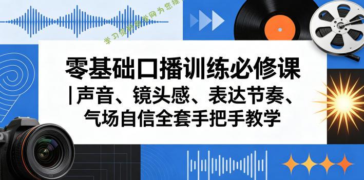 零基础口播训练必修课|声音、镜头感、表达节奏、气场自信全套手把手教学-为您提供全面学习资料信息资源学习资料自学网