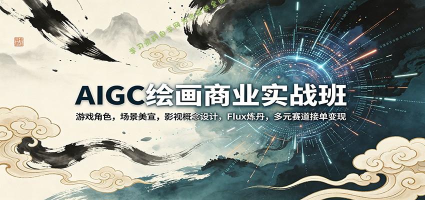 AIGC绘画商业实战班：游戏角色，场景美宣，影视概念设计，Flux炼丹，多元赛道接单变现-为您提供全面学习资料信息资源学习资料自学网