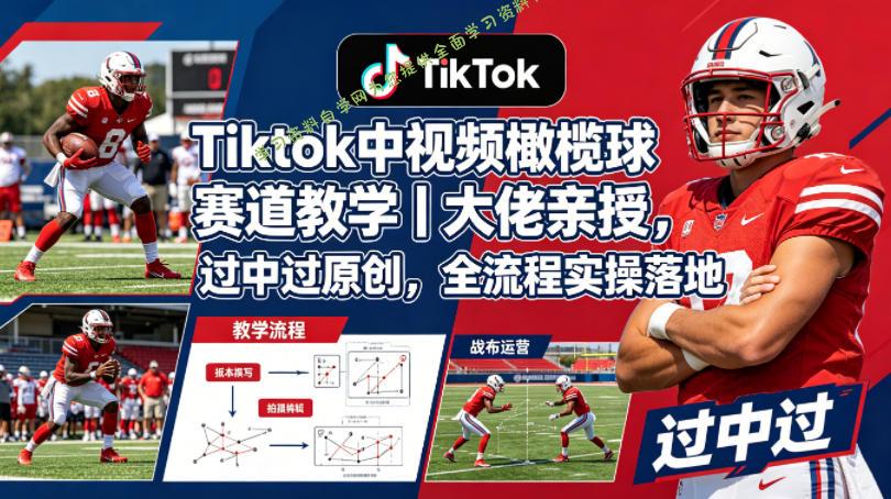Tiktok中视频橄榄球赛道教学｜大佬亲授，过中过原创，全流程实操落地-为您提供全面学习资料信息资源学习资料自学网