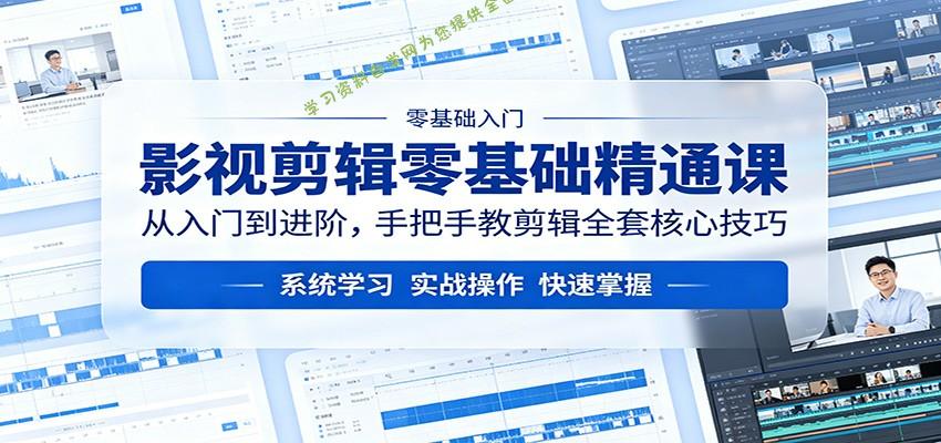 影视剪辑零基础精通课：从入门到进阶，手把手教剪辑全套核心技巧-为您提供全面学习资料信息资源学习资料自学网