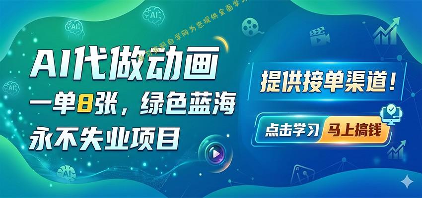 AI代做动画，一单8张，绿色蓝海，永不失业项目，提供接单渠道-为您提供全面学习资料信息资源学习资料自学网