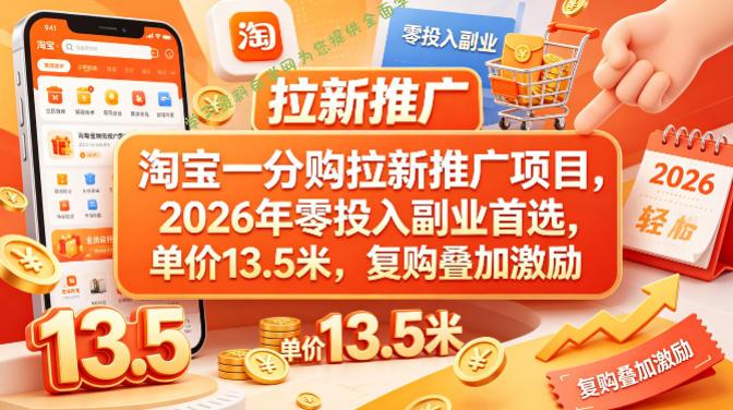 淘宝一分购拉新推广项目，2026年零投入副业首选，单价13.5米，复购叠加激励！-为您提供全面学习资料信息资源学习资料自学网