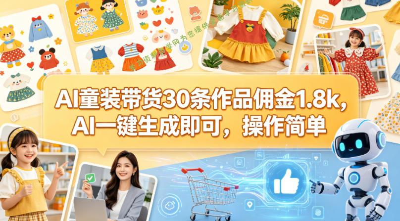 AI童装带货30条作品佣金1.8k，AI一键生成即可，操作简单-为您提供全面学习资料信息资源学习资料自学网