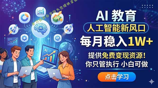 AI 教育人工智能新风口，每月稳入1W+，提供免费变现资源！你只管执行 小白可做-为您提供全面学习资料信息资源学习资料自学网