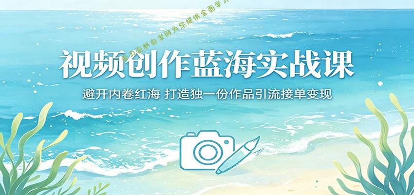 视频创作蓝海实战课：避开内卷红海，打造独一份作品引流接单变现-为您提供全面学习资料信息资源学习资料自学网