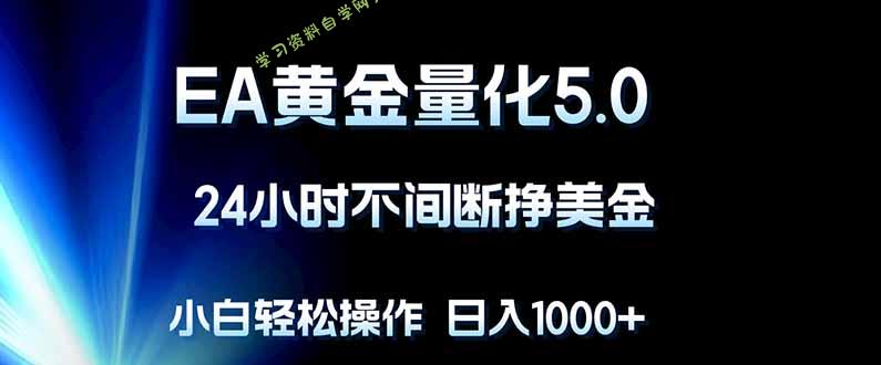 EA黄金量化5.0，24小时不间断挣美金，小白轻松上手，日入1000+-为您提供全面学习资料信息资源学习资料自学网