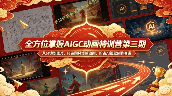 全方位掌握AIGC动画特训营第三期,从分镜到成片,打造国风爆款动画,抢占AI视觉创作赛道红利