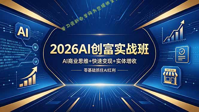 2026AI创富实战班，AI商业思维+快速变现+实体增收，零基础抓住AI红利-为您提供全面学习资料信息资源学习资料自学网